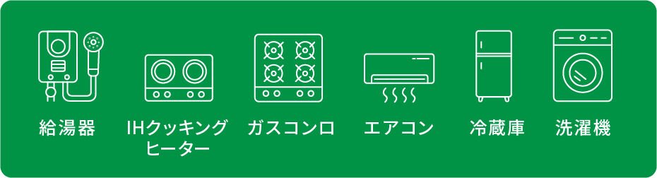 給湯器　IHクッキングヒーター　ガスコンロ　エアコン　冷蔵庫　洗濯機