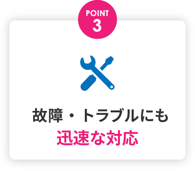  故障・トラブルにも迅速な対応